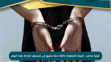 تنويه عاجل.. ضبط المتهمة بإلقاء جثة رضيع في صندوق قمامة بقنا اليوم